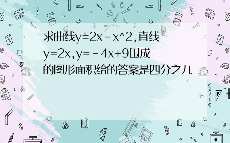 求曲线y=2x-x^2,直线y=2x,y=-4x+9围成的图形面积给的答案是四分之九