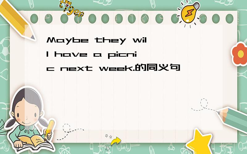 Maybe they will have a picnic next week.的同义句