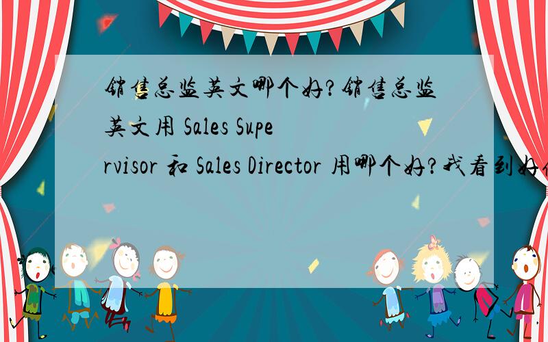 销售总监英文哪个好?销售总监英文用 Sales Supervisor 和 Sales Director 用哪个好?我看到好像用Sales director 的比较多?