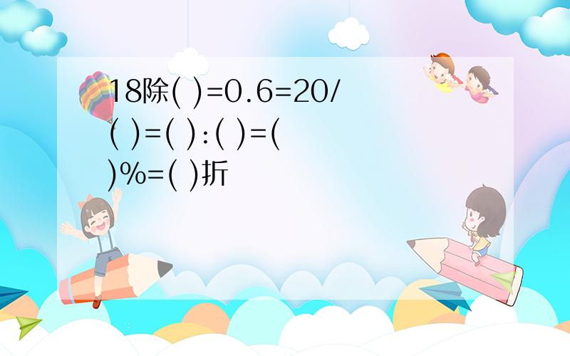 18除( )=0.6=20/( )=( ):( )=( )%=( )折