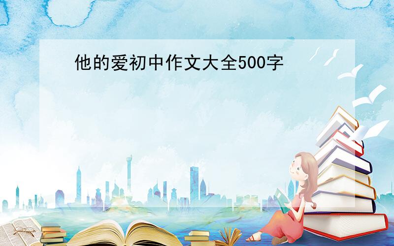 他的爱初中作文大全500字