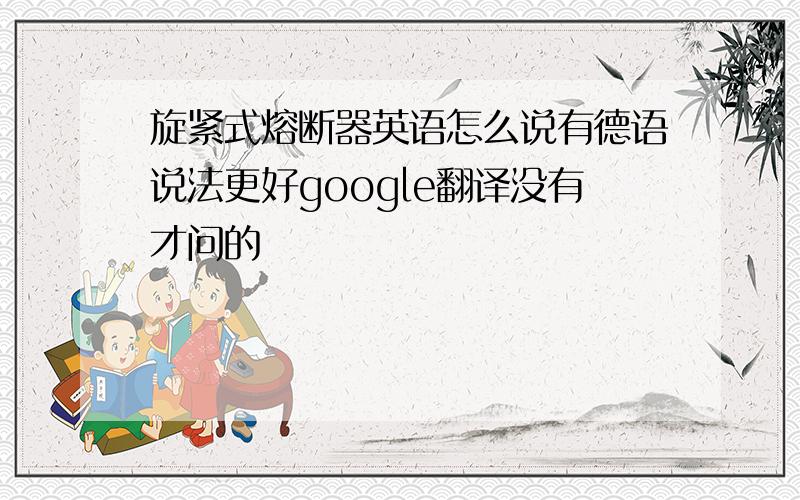 旋紧式熔断器英语怎么说有德语说法更好google翻译没有才问的