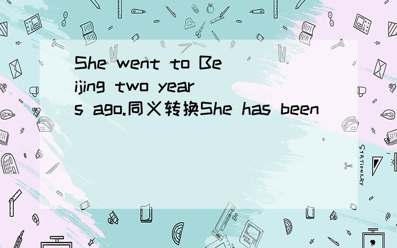 She went to Beijing two years ago.同义转换She has been ____ Beijing for 2 years.填in 还是to?