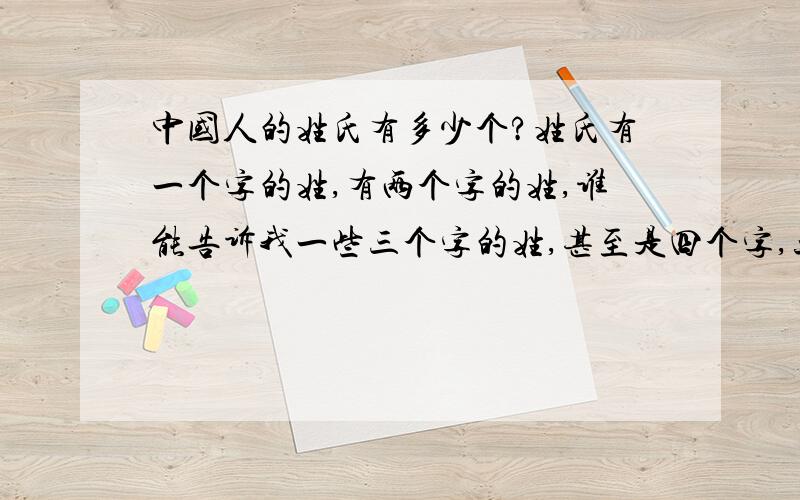 中国人的姓氏有多少个?姓氏有一个字的姓,有两个字的姓,谁能告诉我一些三个字的姓,甚至是四个字,五个字或更多个字的姓?