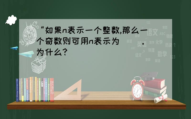 “如果n表示一个整数,那么一个奇数则可用n表示为（ ）.为什么?