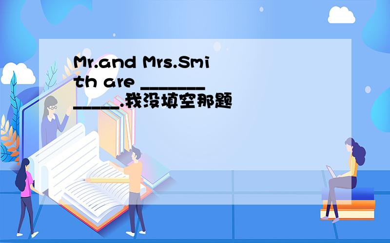 Mr.and Mrs.Smith are ____________.我没填空那题