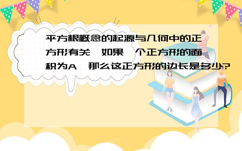 平方根概念的起源与几何中的正方形有关,如果一个正方形的面积为A,那么这正方形的边长是多少?