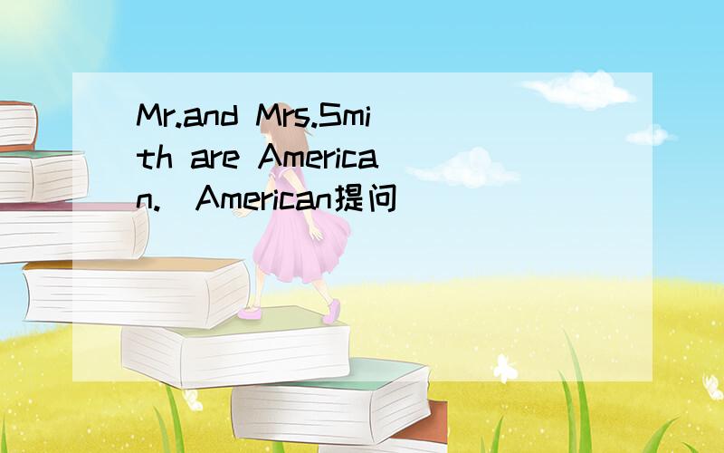 Mr.and Mrs.Smith are American.(American提问）______ _______ are Mr.and Mrs.smith?