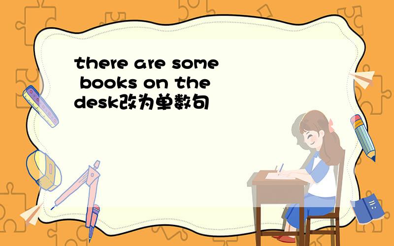 there are some books on the desk改为单数句