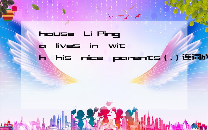 house,Li Ping,a,lives,in,with,his,nice,parents（.）连词成句哦