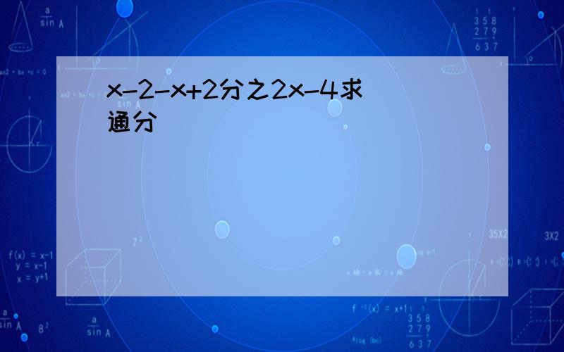 x-2-x+2分之2x-4求通分