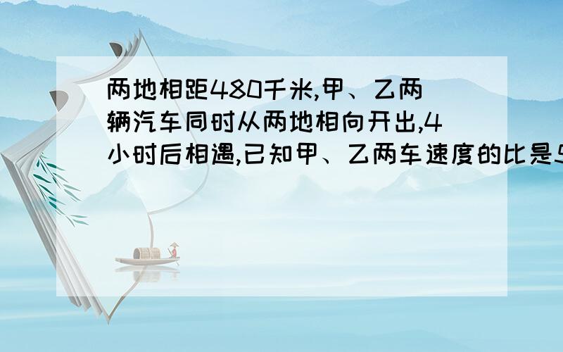 两地相距480千米,甲、乙两辆汽车同时从两地相向开出,4小时后相遇,已知甲、乙两车速度的比是5：3.甲、乙两车每小时各行多少千米?