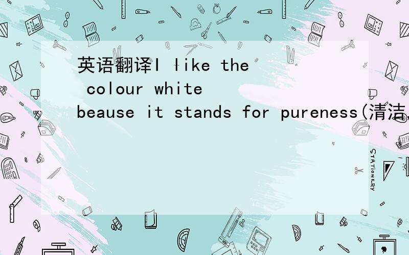 英语翻译I like the colour white beause it stands for pureness(清洁,纯净,纯粹）原来stand在这里翻译象征，