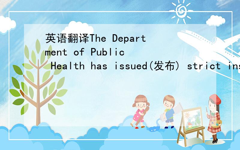 英语翻译The Department of Public Health has issued(发布) strict instructions that no one should enter the epidemic area(疫区) without permission.