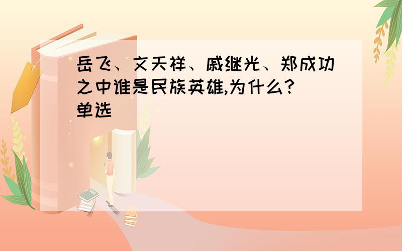 岳飞、文天祥、戚继光、郑成功之中谁是民族英雄,为什么?（单选）