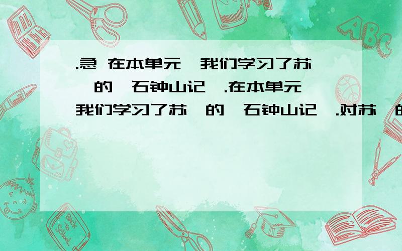 .急 在本单元,我们学习了苏轼的《石钟山记》.在本单元,我们学习了苏轼的《石钟山记》.对苏轼的探险求实精神,同学们一定有自己独到的体会,请自选角度.自己命题,联系实际写一篇文章.文