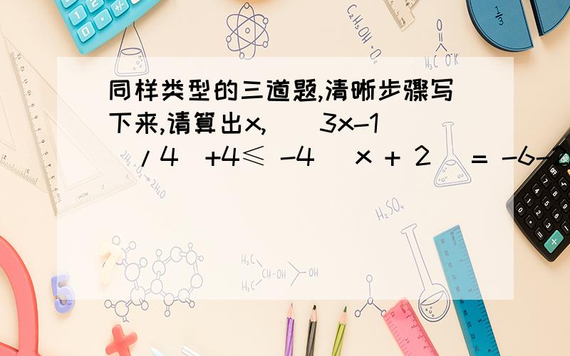 同样类型的三道题,清晰步骤写下来,请算出x,((3x-1)/4)+4≤ -4 |x + 2| = -6-2/5x – 9