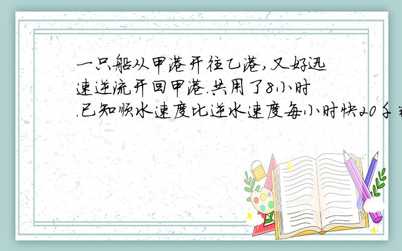 一只船从甲港开往乙港,又好迅速逆流开回甲港.共用了8小时.已知顺水速度比逆水速度每小时快20千米.又知前4小时比后4小时多行60千米,问甲乙两地有多少千米?谁知道怎么解,写出解答公式.