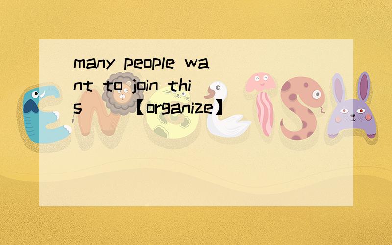 many people want to join this （）【organize】