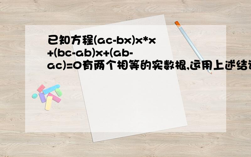 已知方程(ac-bx)x*x+(bc-ab)x+(ab-ac)=0有两个相等的实数根,运用上述结论证明：2/b=1/a+1/c.(x=-1,x=-c/a10月17日早上6点前,