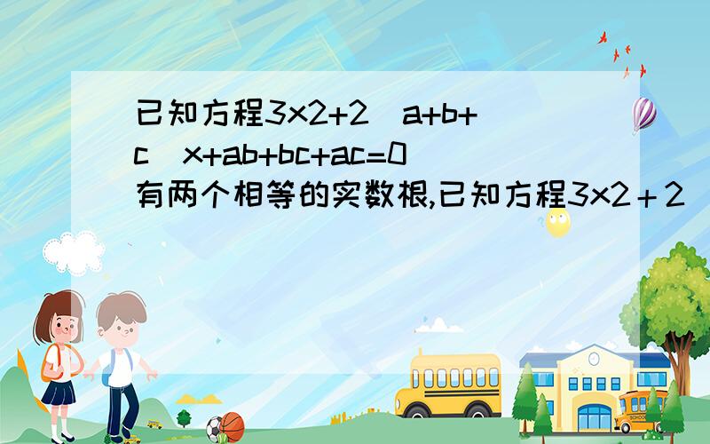 已知方程3x2+2(a+b+c)x+ab+bc+ac=0有两个相等的实数根,已知方程3x2＋2(a＋b＋c)x＋ab＋bc＋ac＝0有两个相等的实数根,其中a,b,c是一个三角形的三条边,求证：这个三角形是等边三角形．