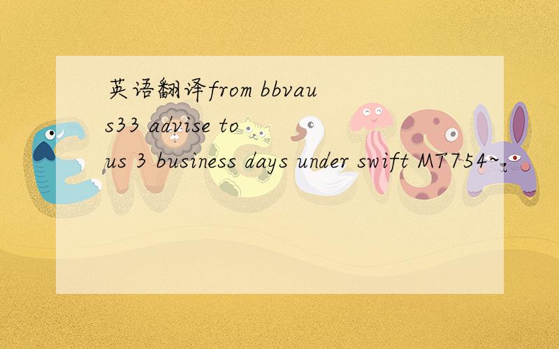 英语翻译from bbvaus33 advise to us 3 business days under swift MT754~