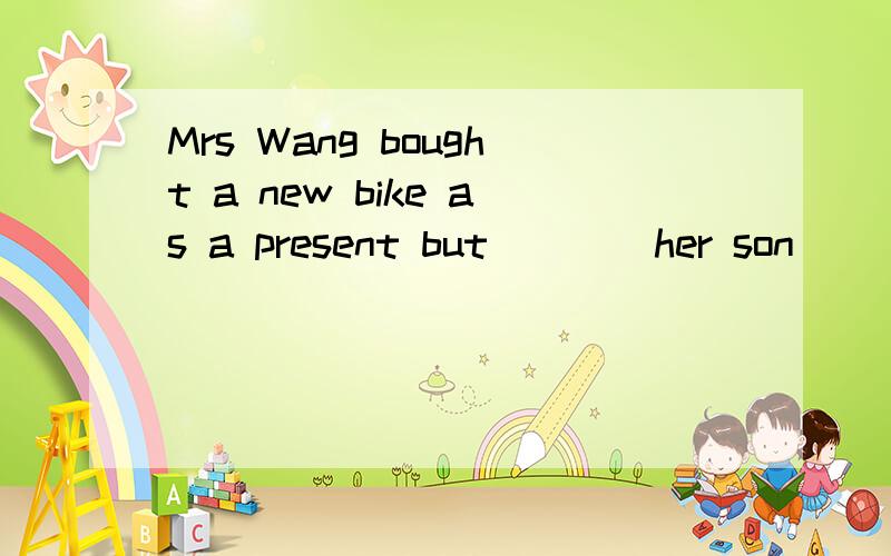 Mrs Wang bought a new bike as a present but ___ her son ____ her daughter likes it是用not only ————but also 还是 neither ———— nor 感觉这两种都有道理