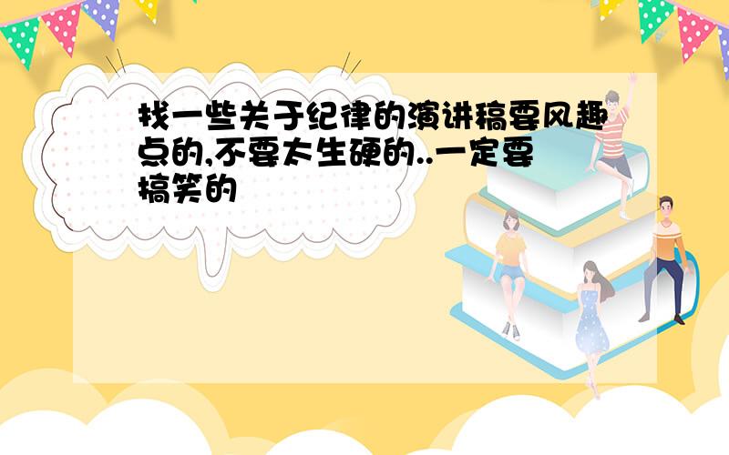 找一些关于纪律的演讲稿要风趣点的,不要太生硬的..一定要搞笑的