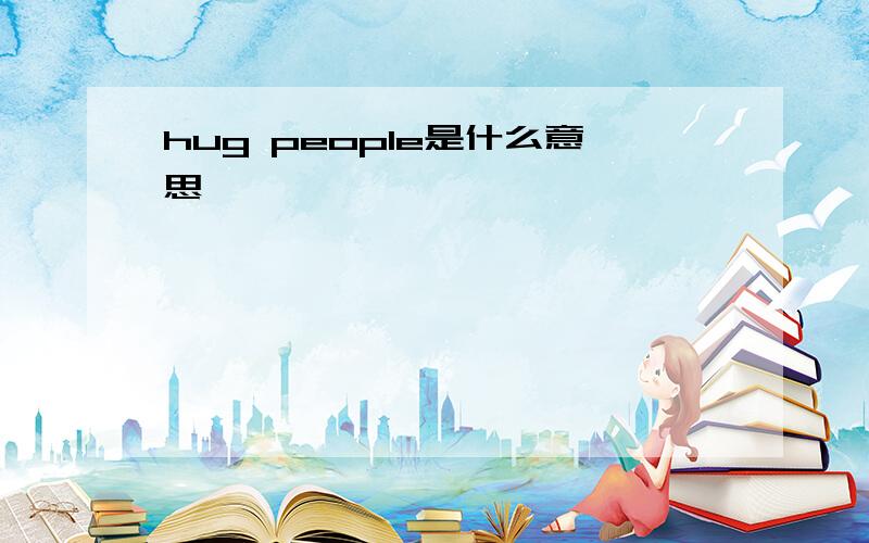 hug people是什么意思