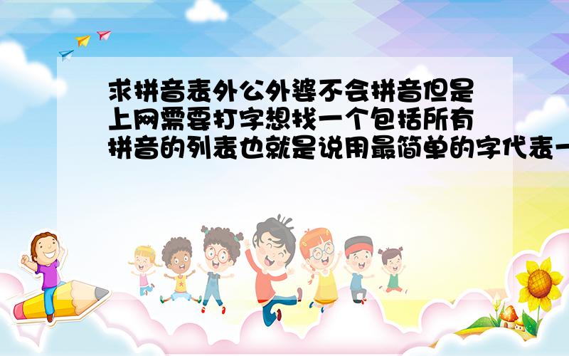 求拼音表外公外婆不会拼音但是上网需要打字想找一个包括所有拼音的列表也就是说用最简单的字代表一整个系列的读音比如 lu 炉卤路