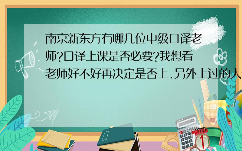 南京新东方有哪几位中级口译老师?口译上课是否必要?我想看老师好不好再决定是否上.另外上过的人给点建议,中级口译是否有必要上课.我已经过了英语六级.