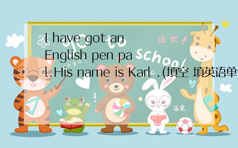 I have got an English pen pal.His name is Karl .(填空 填英语单词）Karl () his parents and his brother is ()China .(填空 填英语单词）