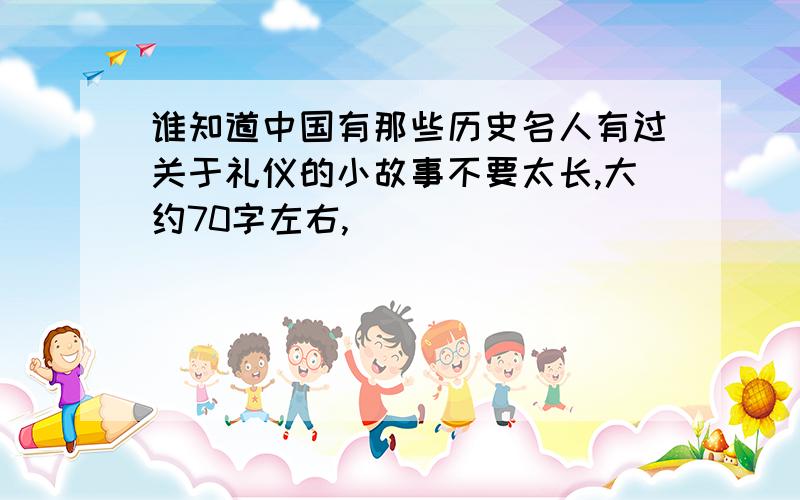 谁知道中国有那些历史名人有过关于礼仪的小故事不要太长,大约70字左右,