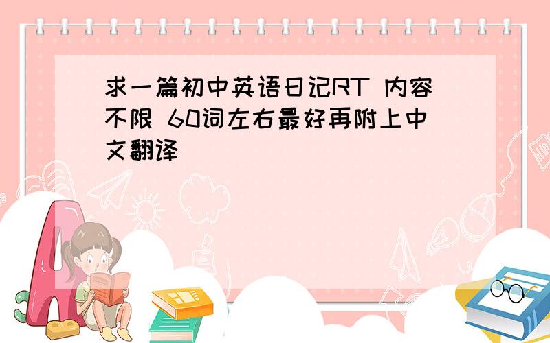 求一篇初中英语日记RT 内容不限 60词左右最好再附上中文翻译