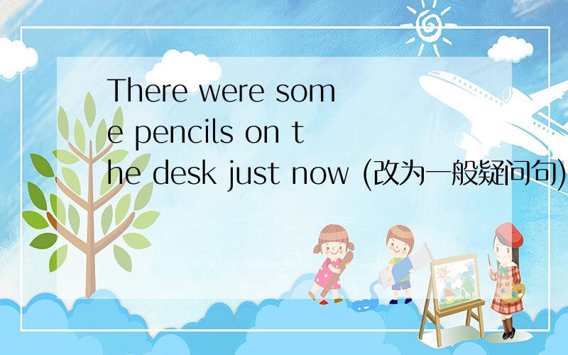 There were some pencils on the desk just now (改为一般疑问句)was,the ,bookcase,on,the CD(.)(连词成句)