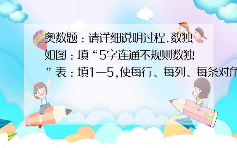 奥数题：请详细说明过程.数独如图：填“5字连通不规则数独”表：填1—5,使每行、每列、每条对角线都有1—5.且每个粗线划分的宫内所填数的和相等.