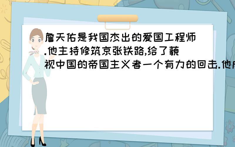 詹天佑是我国杰出的爱国工程师.他主持修筑京张铁路,给了藐视中国的帝国主义者一个有力的回击.他成功的主要原因一是_______________,二是_________________,三是_______________