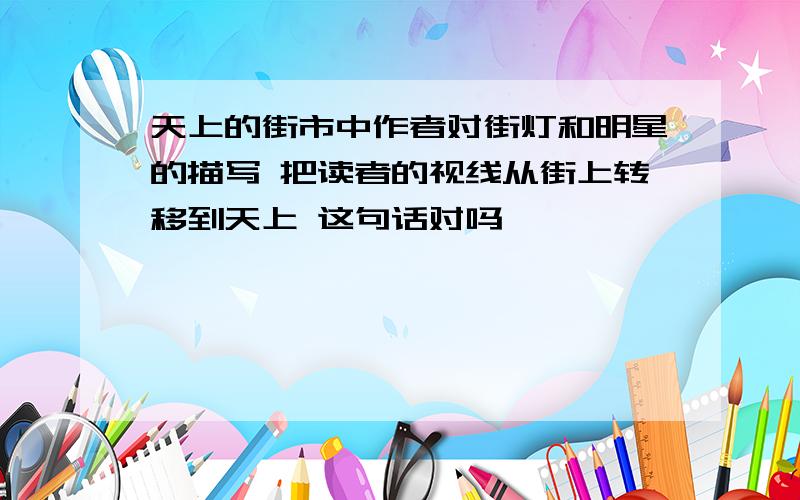 天上的街市中作者对街灯和明星的描写 把读者的视线从街上转移到天上 这句话对吗