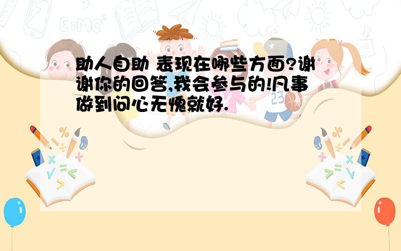 助人自助 表现在哪些方面?谢谢你的回答,我会参与的!凡事做到问心无愧就好.