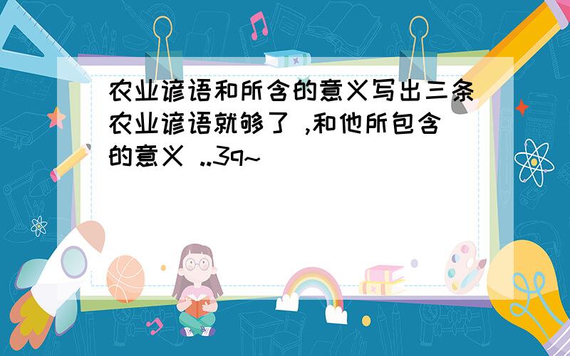 农业谚语和所含的意义写出三条农业谚语就够了 ,和他所包含的意义 ..3q~