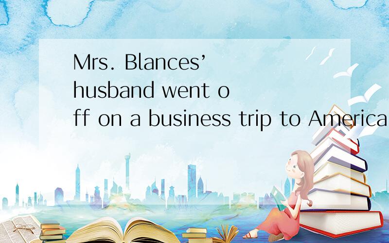 Mrs. Blances’ husband went off on a business trip to America. He planned to leave New York for Washington. He wanted to catch the 4:00p.m.plane to Washington. It was seven o’clock in the afternoon. Mrs. Blanches received a telephone call from her