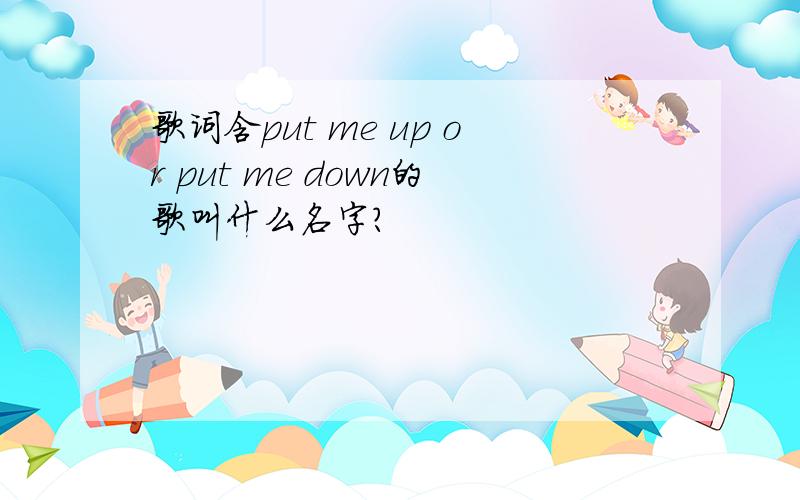 歌词含put me up or put me down的歌叫什么名字?