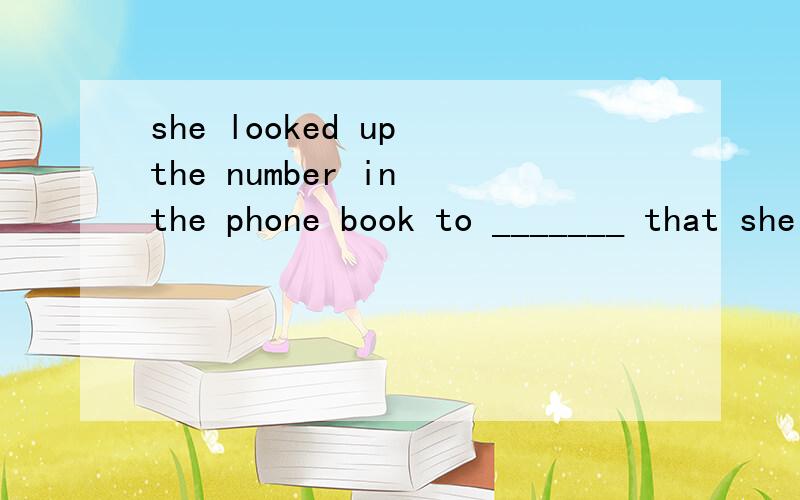 she looked up the number in the phone book to _______ that she got it right.A. work out                 B. try outC. make sure               D. think about