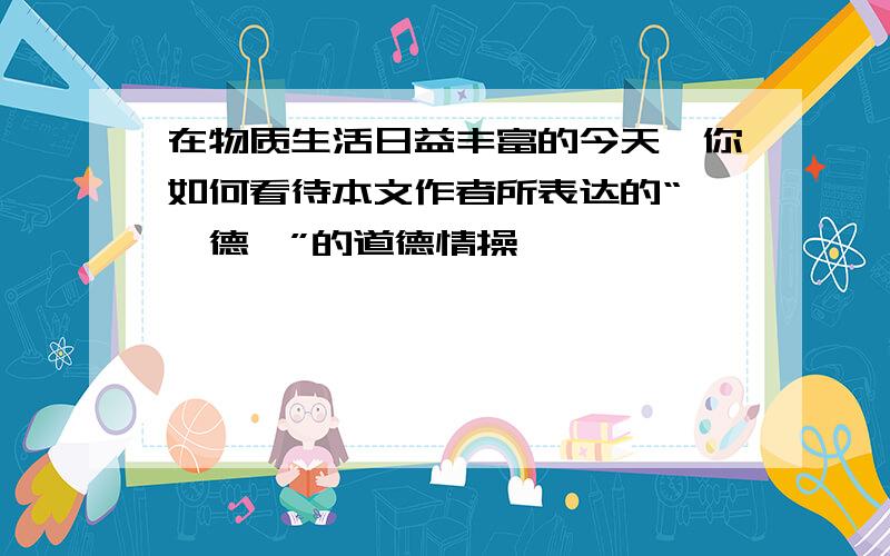 在物质生活日益丰富的今天,你如何看待本文作者所表达的“惟吾德馨”的道德情操