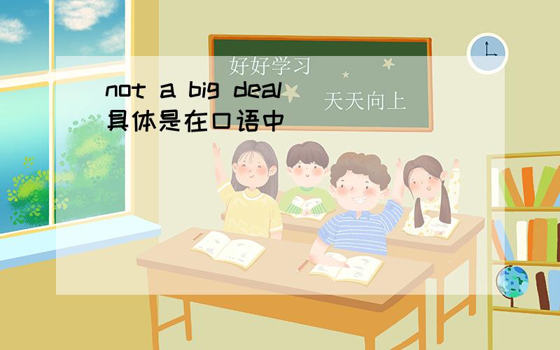 not a big deal具体是在口语中