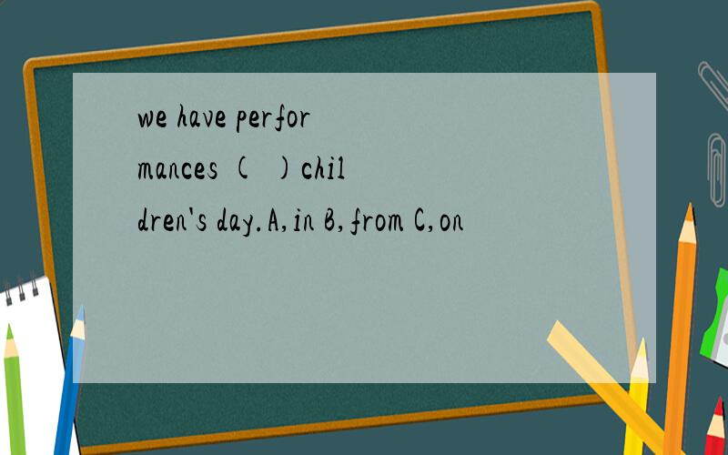 we have performances ( )children's day.A,in B,from C,on