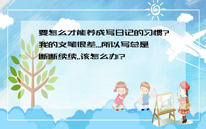 要怎么才能养成写日记的习惯?我的文笔很差...所以写总是断断续续..该怎么办?