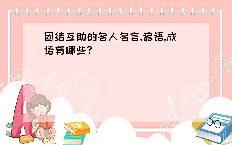 团结互助的名人名言,谚语,成语有哪些?