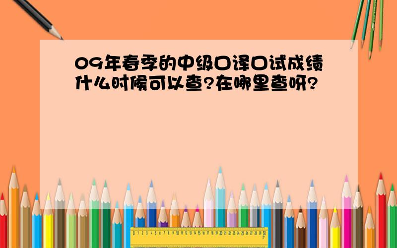 09年春季的中级口译口试成绩什么时候可以查?在哪里查呀?