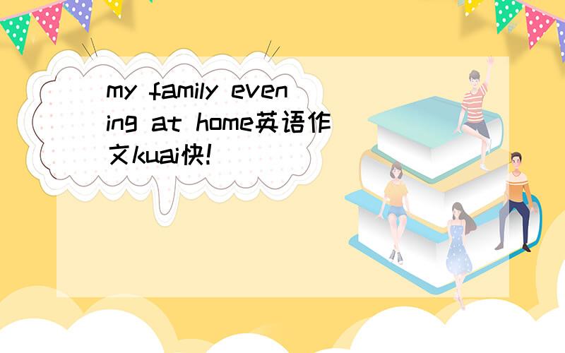 my family evening at home英语作文kuai快!